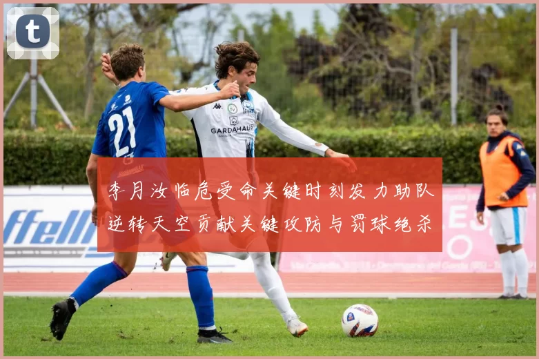 李月汝临危受命关键时刻发力助队逆转天空贡献关键攻防与罚球绝杀